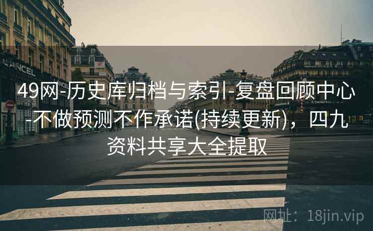 49网-历史库归档与索引-复盘回顾中心-不做预测不作承诺(持续更新),四九资料共享大全提取 第2张 49网-历史库归档与索引-复盘回顾中心-不做预测不作承诺(持续更新),四九资料共享大全提取 第2张