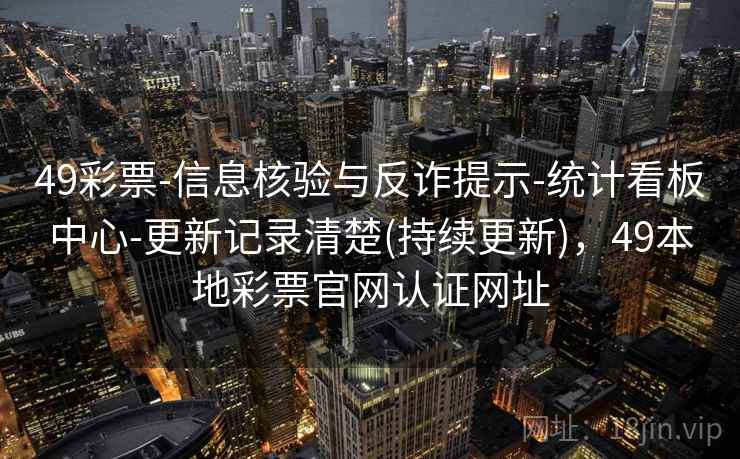 49彩票-信息核验与反诈提示-统计看板中心-更新记录清楚(持续更新)，49本地彩票官网认证网址  第2张