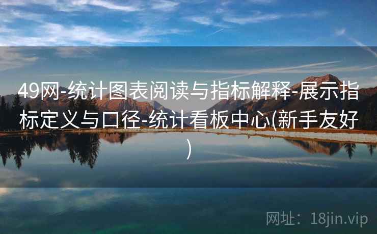 49网-统计图表阅读与指标解释-展示指标定义与口径-统计看板中心(新手友好)