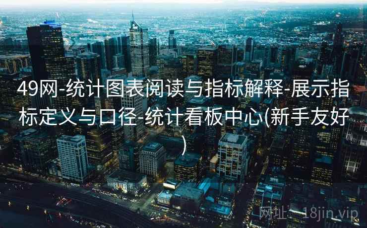 49网-统计图表阅读与指标解释-展示指标定义与口径-统计看板中心(新手友好) 第2张 49网-统计图表阅读与指标解释-展示指标定义与口径-统计看板中心(新手友好) 第2张