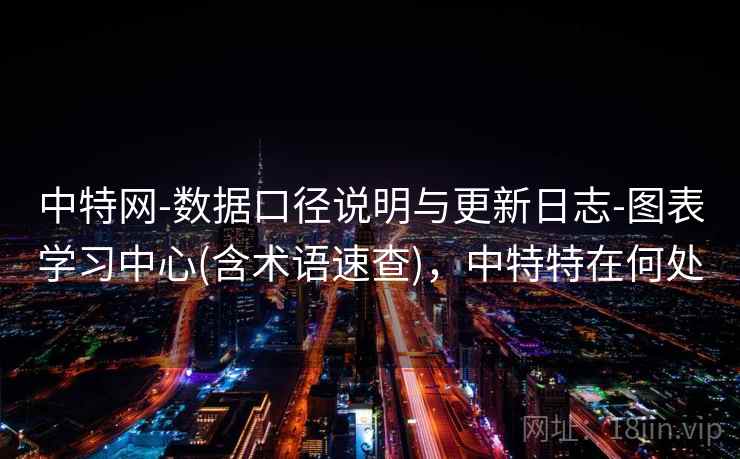 中特网-数据口径说明与更新日志-图表学习中心(含术语速查)，中特特在何处
