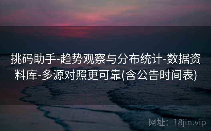 挑码助手-趋势观察与分布统计-数据资料库-多源对照更可靠(含公告时间表)  第2张