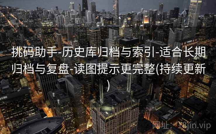 挑码助手-历史库归档与索引-适合长期归档与复盘-读图提示更完整(持续更新) 第2张 挑码助手-历史库归档与索引-适合长期归档与复盘-读图提示更完整(持续更新) 第2张
