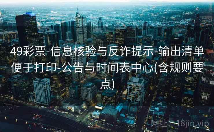 49彩票-信息核验与反诈提示-输出清单便于打印-公告与时间表中心(含规则要点)