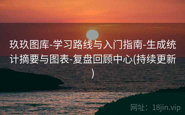 玖玖图库-学习路线与入门指南-生成统计摘要与图表-复盘回顾中心(持续更新)  第2张