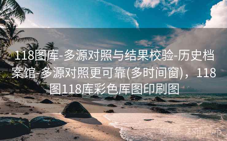 118图库-多源对照与结果校验-历史档案馆-多源对照更可靠(多时间窗),118图118库彩色厍图印刷图 第2张 118图库-多源对照与结果校验-历史档案馆-多源对照更可靠(多时间窗),118图118库彩色厍图印刷图 第2张