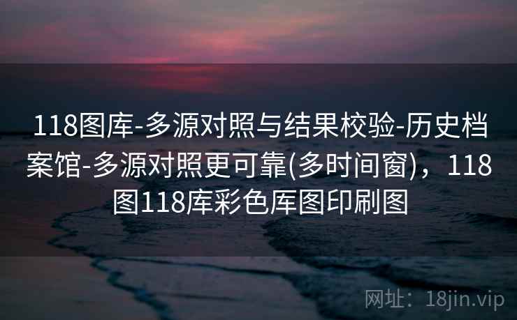 118图库-多源对照与结果校验-历史档案馆-多源对照更可靠(多时间窗)，118图118库彩色厍图印刷图