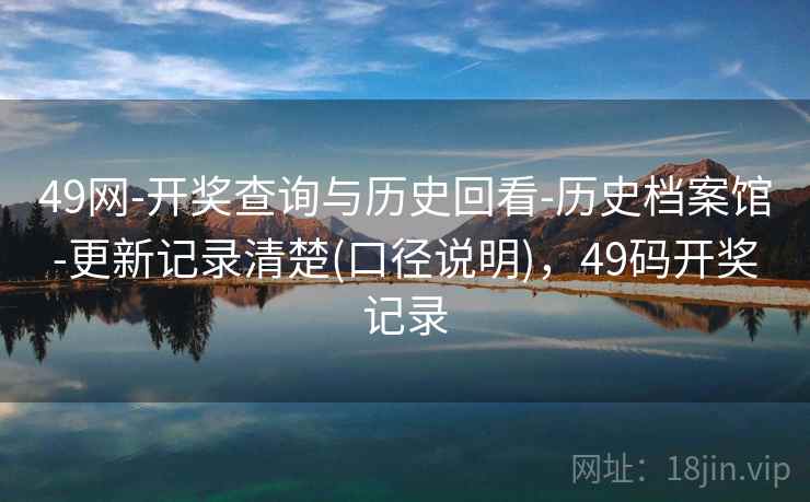 49网-开奖查询与历史回看-历史档案馆-更新记录清楚(口径说明)，49码开奖记录  第2张