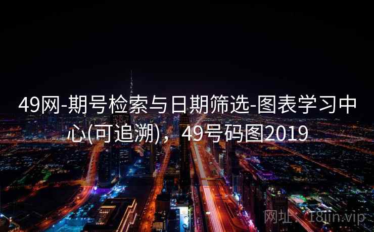 49网-期号检索与日期筛选-图表学习中心(可追溯),49号码图2019 第2张 49网-期号检索与日期筛选-图表学习中心(可追溯),49号码图2019 第2张