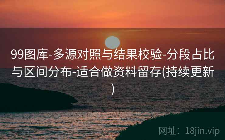 99图库-多源对照与结果校验-分段占比与区间分布-适合做资料留存(持续更新)