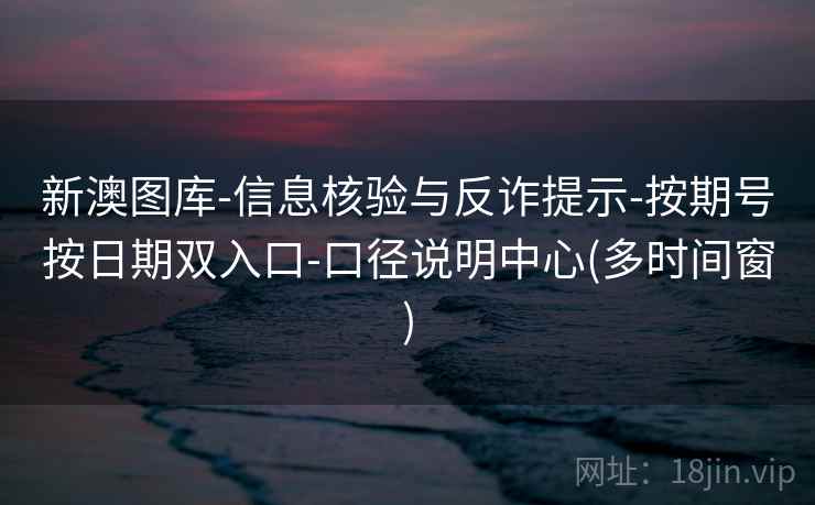 新澳图库-信息核验与反诈提示-按期号按日期双入口-口径说明中心(多时间窗)  第1张