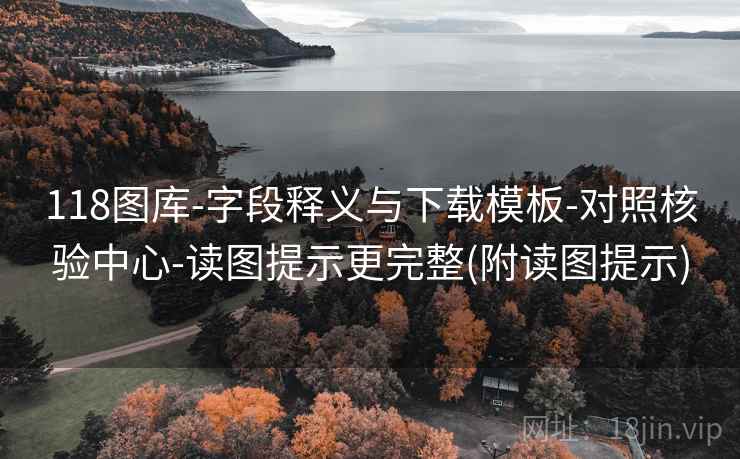 118图库-字段释义与下载模板-对照核验中心-读图提示更完整(附读图提示) 第1张 118图库-字段释义与下载模板-对照核验中心-读图提示更完整(附读图提示) 第1张