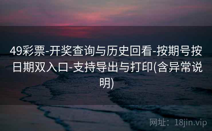 49彩票-开奖查询与历史回看-按期号按日期双入口-支持导出与打印(含异常说明) 第2张 49彩票-开奖查询与历史回看-按期号按日期双入口-支持导出与打印(含异常说明) 第2张