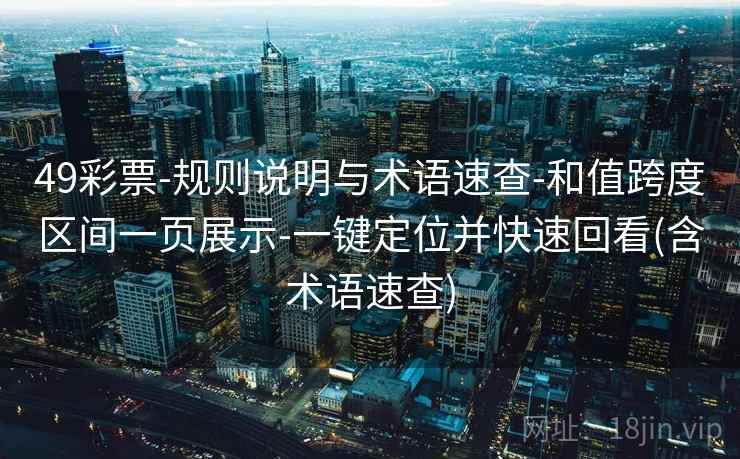 49彩票-规则说明与术语速查-和值跨度区间一页展示-一键定位并快速回看(含术语速查) 第2张 49彩票-规则说明与术语速查-和值跨度区间一页展示-一键定位并快速回看(含术语速查) 第2张