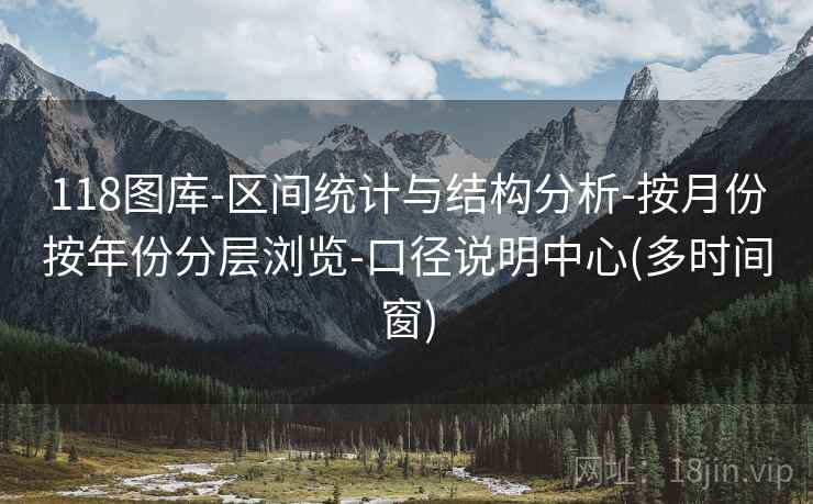 118图库-区间统计与结构分析-按月份按年份分层浏览-口径说明中心(多时间窗)