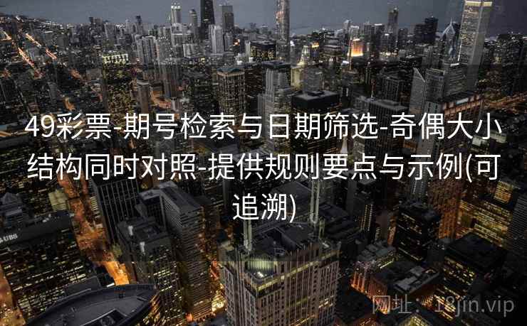 49彩票-期号检索与日期筛选-奇偶大小结构同时对照-提供规则要点与示例(可追溯)