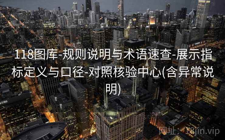 118图库-规则说明与术语速查-展示指标定义与口径-对照核验中心(含异常说明)  第1张